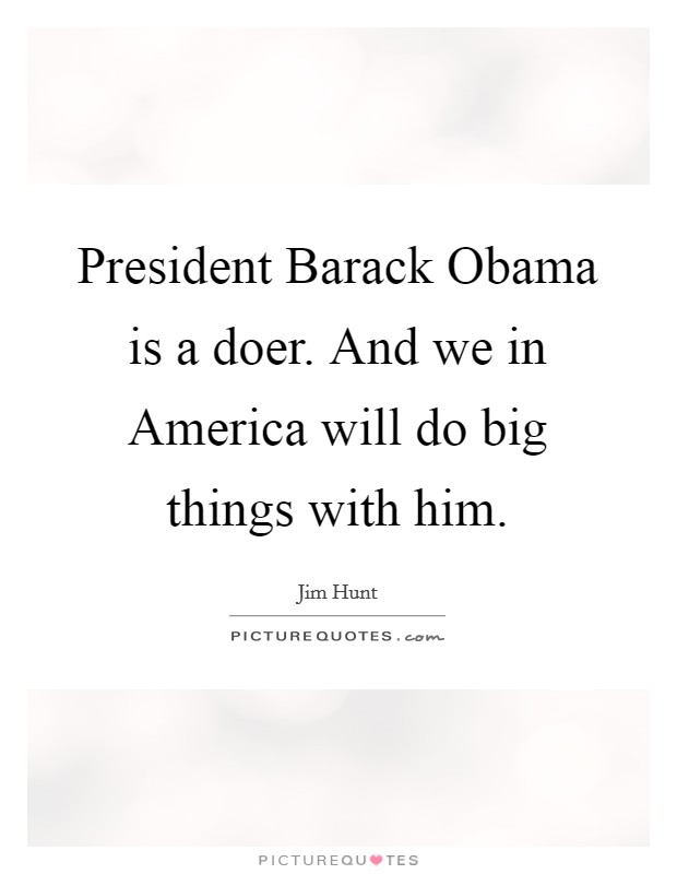 President Barack Obama is a doer. And we in America will do big things with him. Picture Quote #1