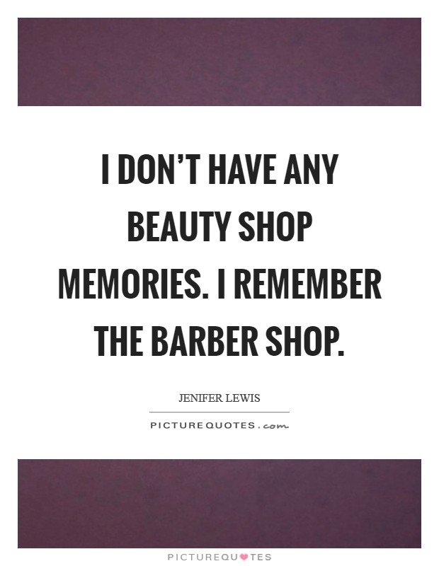 I don't have any beauty shop memories. I remember the barber shop. Picture Quote #1