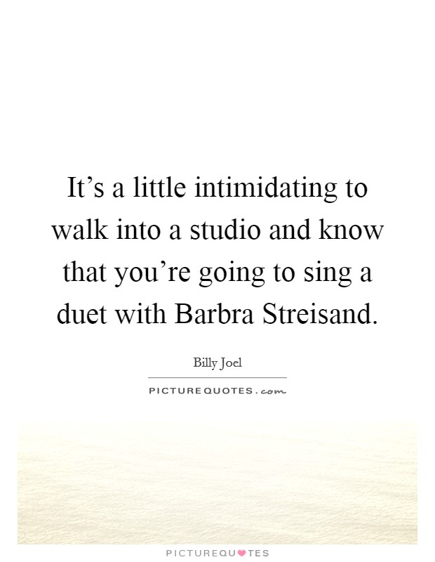 It's a little intimidating to walk into a studio and know that you're going to sing a duet with Barbra Streisand. Picture Quote #1
