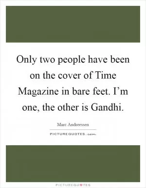 Only two people have been on the cover of Time Magazine in bare feet. I’m one, the other is Gandhi Picture Quote #1