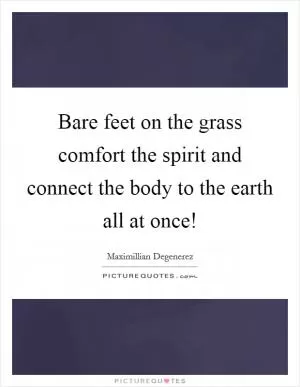 Bare feet on the grass comfort the spirit and connect the body to the earth all at once! Picture Quote #1