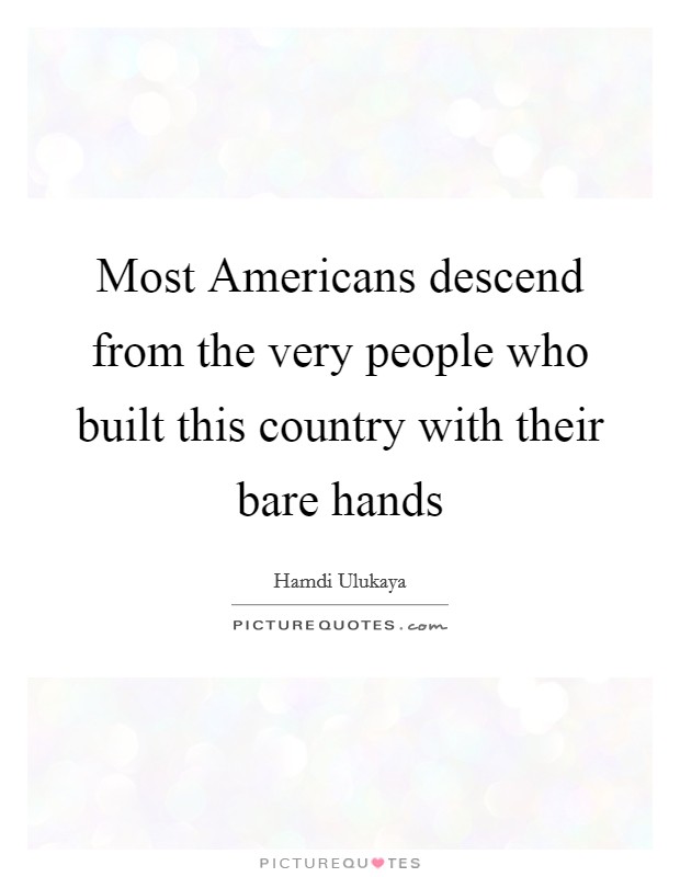 Most Americans descend from the very people who built this country with their bare hands Picture Quote #1