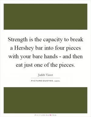 Strength is the capacity to break a Hershey bar into four pieces with your bare hands - and then eat just one of the pieces Picture Quote #1