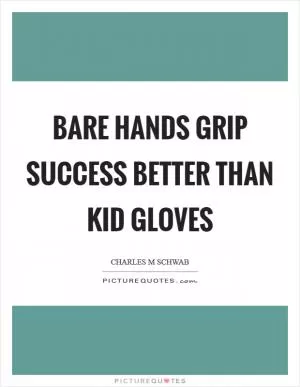 Bare hands grip success better than kid gloves Picture Quote #1