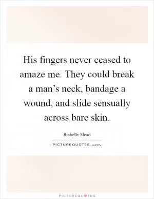 His fingers never ceased to amaze me. They could break a man’s neck, bandage a wound, and slide sensually across bare skin Picture Quote #1