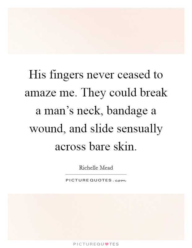 His fingers never ceased to amaze me. They could break a man's neck, bandage a wound, and slide sensually across bare skin. Picture Quote #1