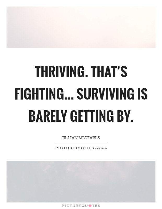 Thriving. That's fighting... Surviving is barely getting by. Picture Quote #1