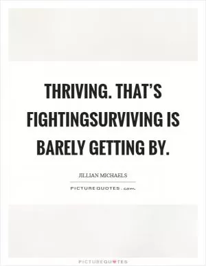 Thriving. That’s fightingSurviving is barely getting by Picture Quote #1