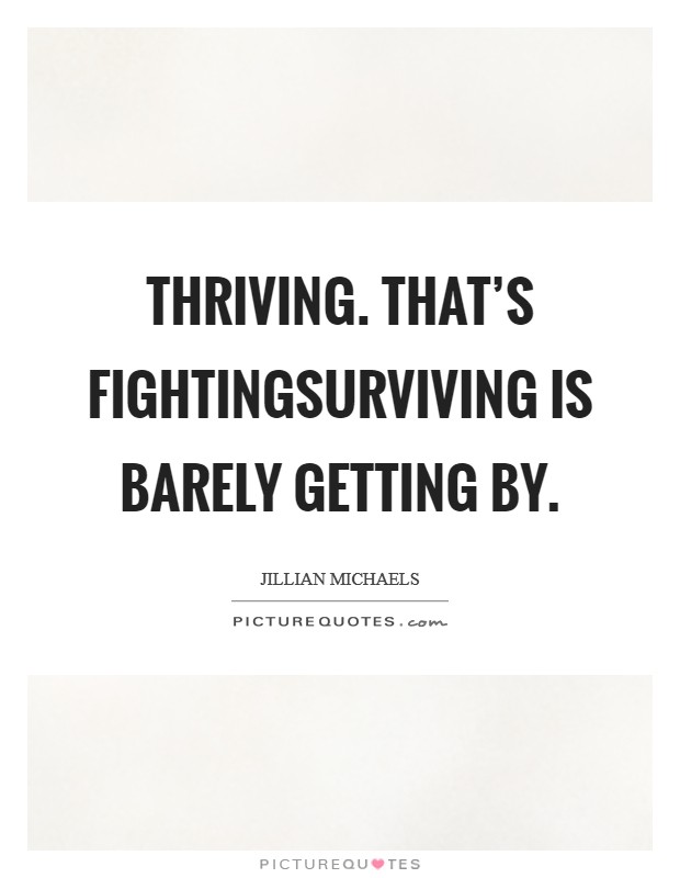 Thriving. That's fightingSurviving is barely getting by. Picture Quote #1