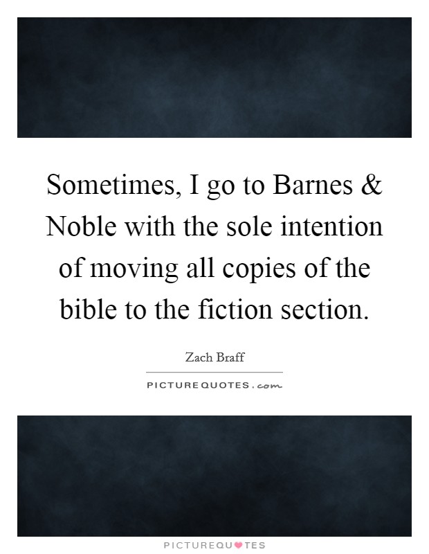 Sometimes, I go to Barnes and Noble with the sole intention of moving all copies of the bible to the fiction section. Picture Quote #1