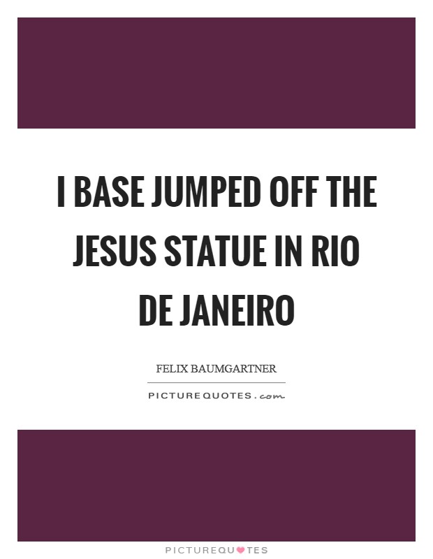 I base jumped off the Jesus statue in Rio de Janeiro Picture Quote #1