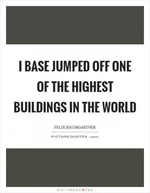 I base jumped off one of the highest buildings in the world Picture Quote #1
