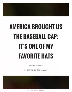 America brought us the baseball cap; it’s one of my favorite hats Picture Quote #1