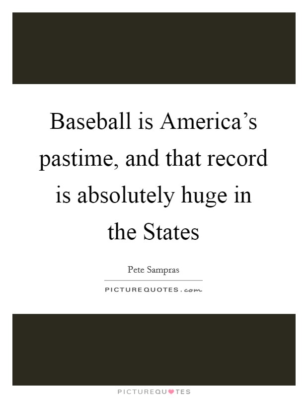 Baseball is America's pastime, and that record is absolutely huge in the States Picture Quote #1