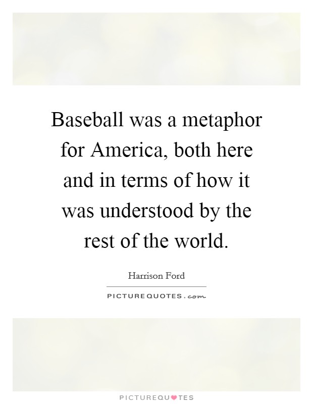 Baseball was a metaphor for America, both here and in terms of how it was understood by the rest of the world. Picture Quote #1