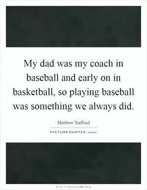 My dad was my coach in baseball and early on in basketball, so playing baseball was something we always did Picture Quote #1