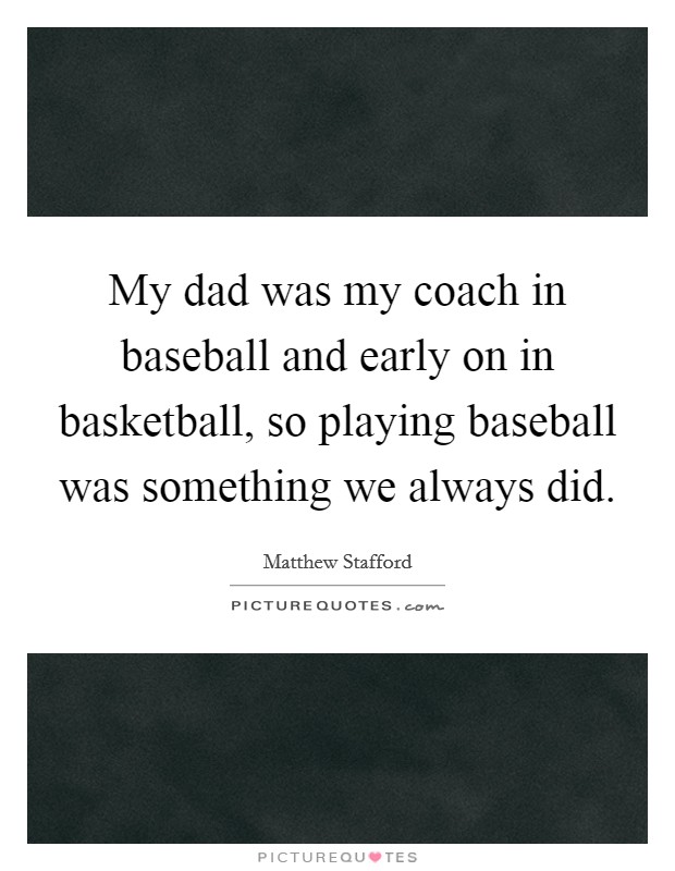 My dad was my coach in baseball and early on in basketball, so playing baseball was something we always did. Picture Quote #1