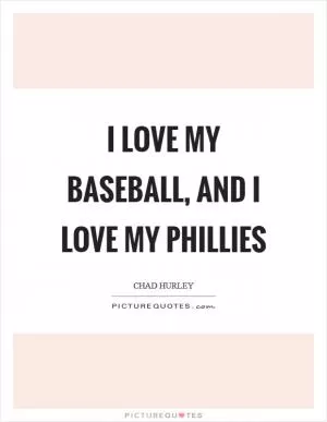 I love my baseball, and I love my Phillies Picture Quote #1