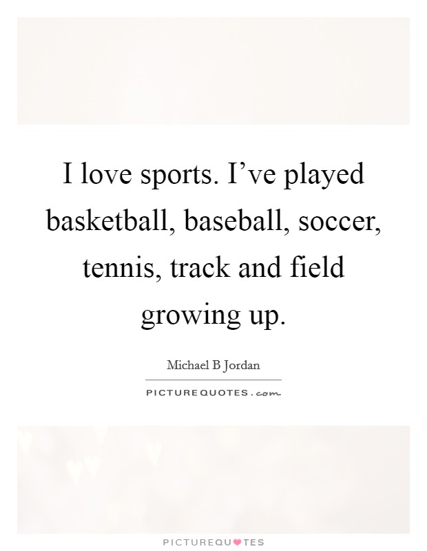 I love sports. I’ve played basketball, baseball, soccer, tennis, track and field growing up Picture Quote #1