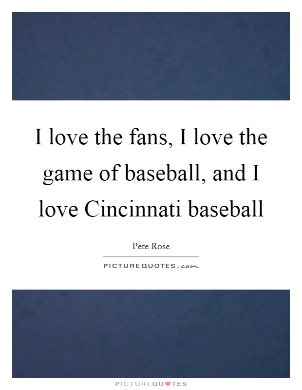 I love the fans, I love the game of baseball, and I love Cincinnati baseball Picture Quote #1