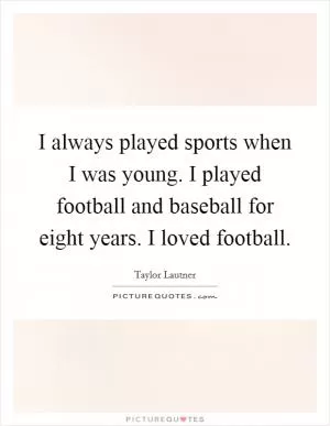 I always played sports when I was young. I played football and baseball for eight years. I loved football Picture Quote #1