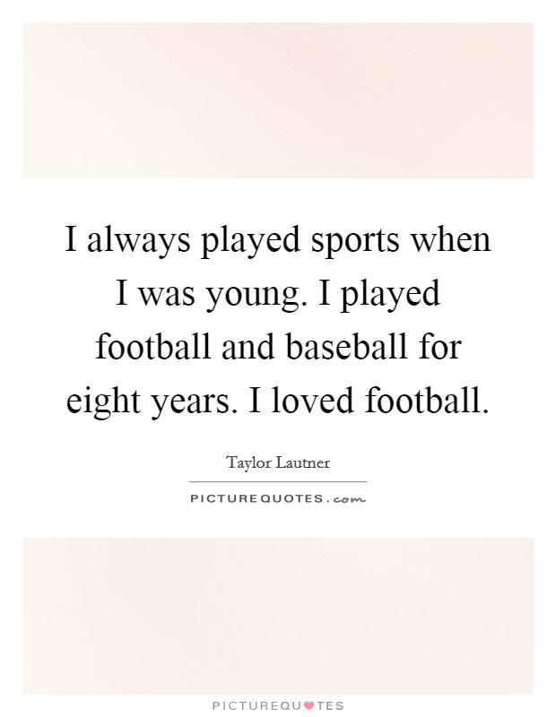 I always played sports when I was young. I played football and baseball for eight years. I loved football Picture Quote #1