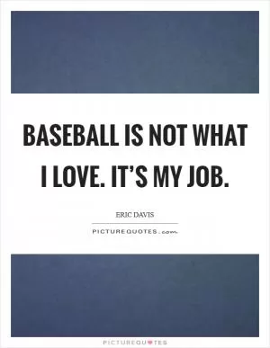 Baseball is not what I love. It’s my job Picture Quote #1