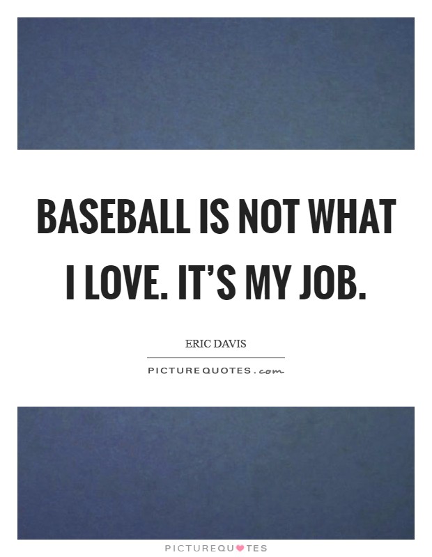 Baseball is not what I love. It's my job. Picture Quote #1