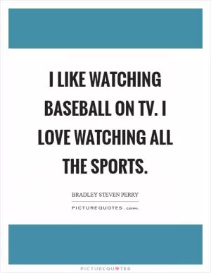 I like watching baseball on TV. I love watching all the sports Picture Quote #1
