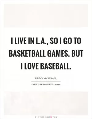 I live in L.A., so I go to basketball games. But I love baseball Picture Quote #1