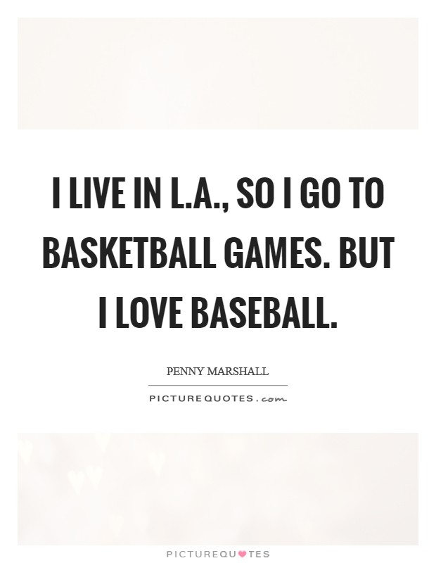 I live in L.A., so I go to basketball games. But I love baseball. Picture Quote #1