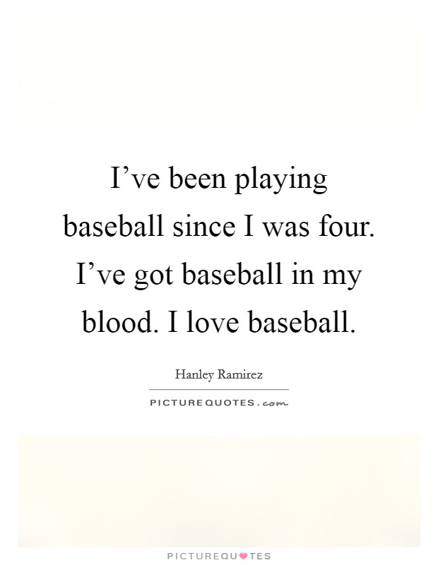 I've been playing baseball since I was four. I've got baseball in my blood. I love baseball. Picture Quote #1