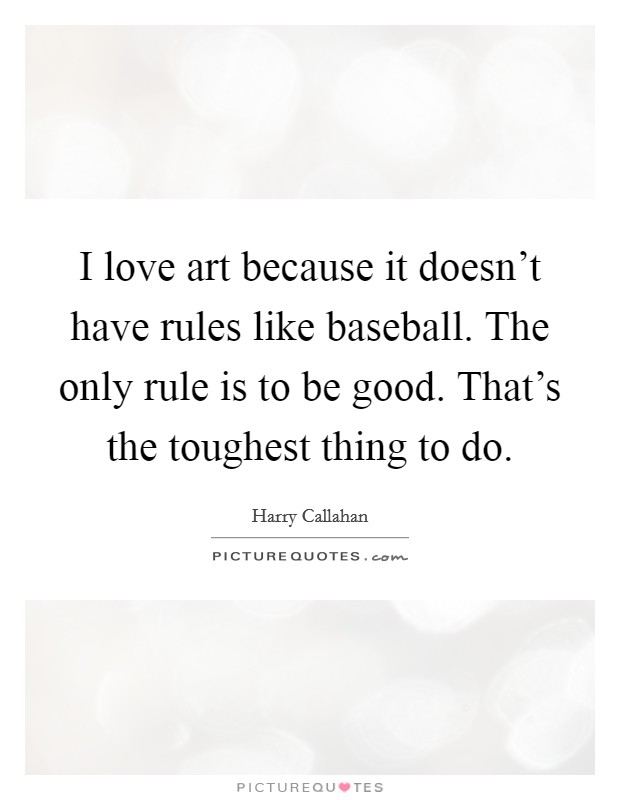 I love art because it doesn't have rules like baseball. The only rule is to be good. That's the toughest thing to do. Picture Quote #1