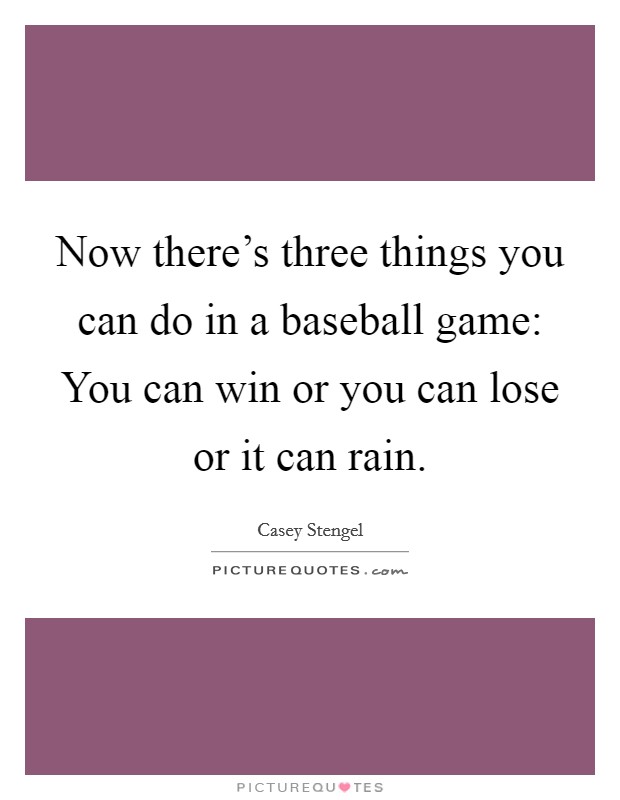 Now there's three things you can do in a baseball game: You can win or you can lose or it can rain. Picture Quote #1