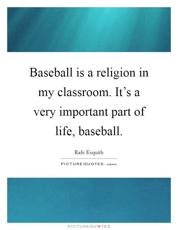 Baseball is a religion in my classroom. It's a very important part of life, baseball. Picture Quote #1