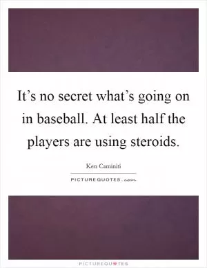It’s no secret what’s going on in baseball. At least half the players are using steroids Picture Quote #1