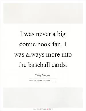 I was never a big comic book fan. I was always more into the baseball cards Picture Quote #1