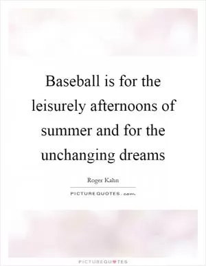 Baseball is for the leisurely afternoons of summer and for the unchanging dreams Picture Quote #1