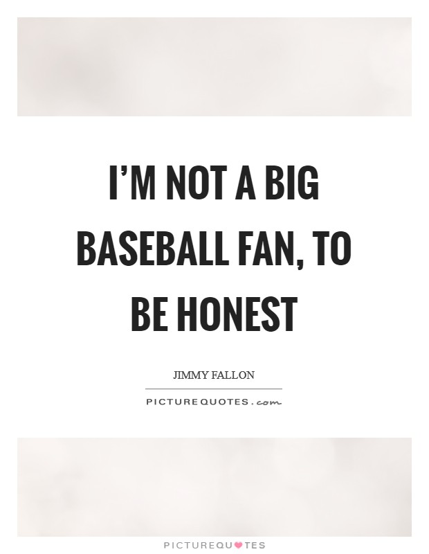 I'm not a big baseball fan, to be honest Picture Quote #1