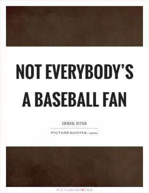 Not everybody’s a baseball fan Picture Quote #1