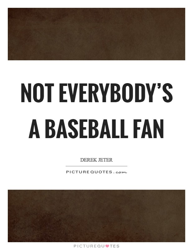 Not everybody's a baseball fan Picture Quote #1