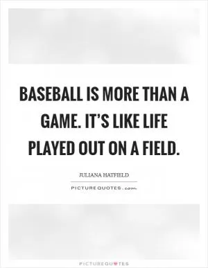 Baseball is more than a game. It’s like life played out on a field Picture Quote #1