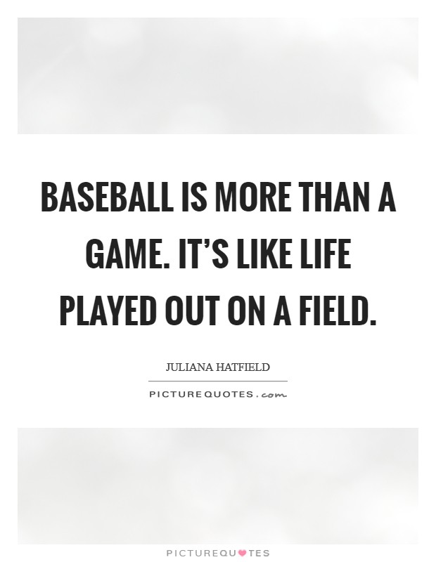 Baseball is more than a game. It's like life played out on a field. Picture Quote #1