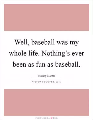 Well, baseball was my whole life. Nothing’s ever been as fun as baseball Picture Quote #1