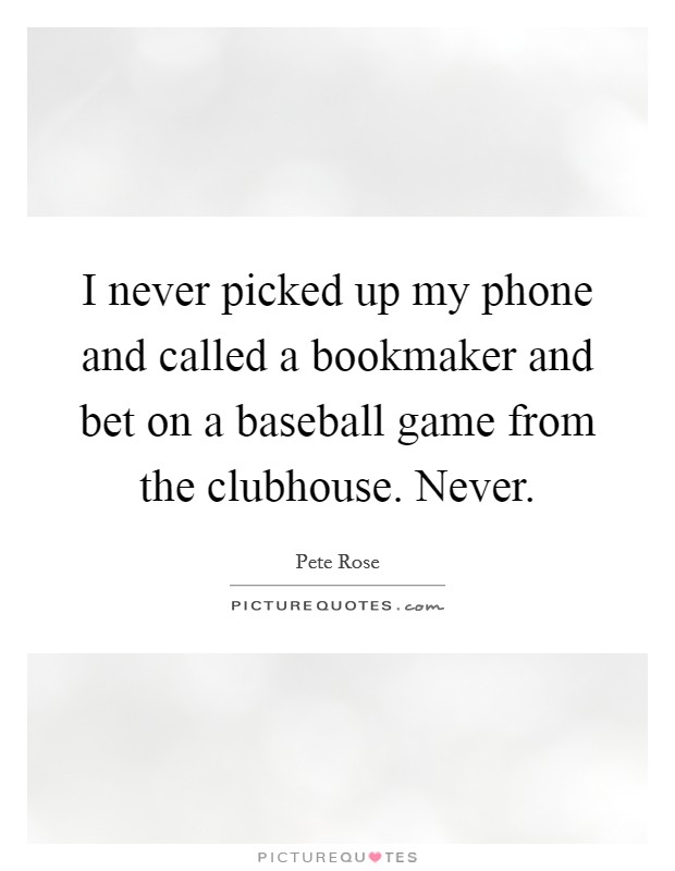 I never picked up my phone and called a bookmaker and bet on a baseball game from the clubhouse. Never. Picture Quote #1
