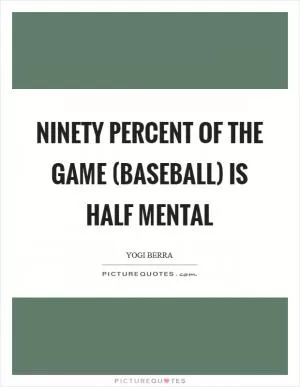 Ninety percent of the game (baseball) is half mental Picture Quote #1