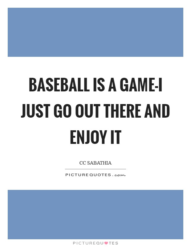 Baseball is a game-I just go out there and enjoy it Picture Quote #1