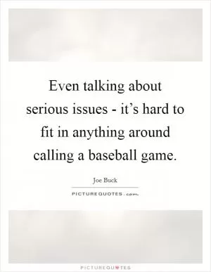 Even talking about serious issues - it’s hard to fit in anything around calling a baseball game Picture Quote #1