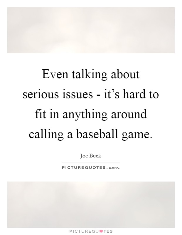 Even talking about serious issues - it's hard to fit in anything around calling a baseball game. Picture Quote #1