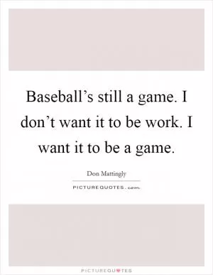 Baseball’s still a game. I don’t want it to be work. I want it to be a game Picture Quote #1